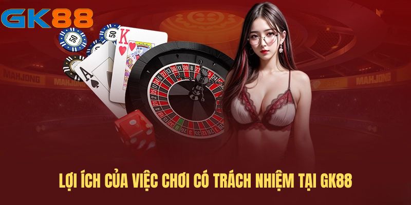 loi-ich-cua-viec-choi-co-trach-nhiem-gk88 
