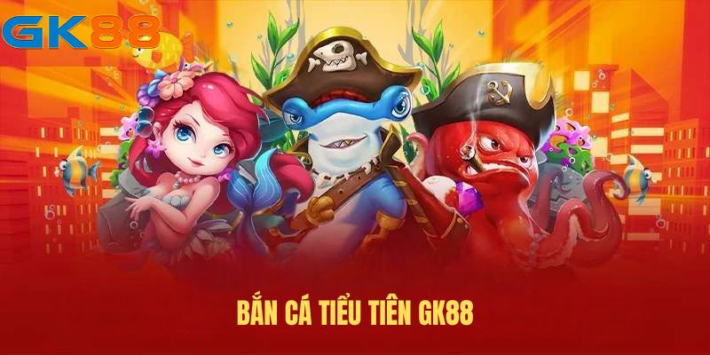 ban-ca-tieu-tien-gk88